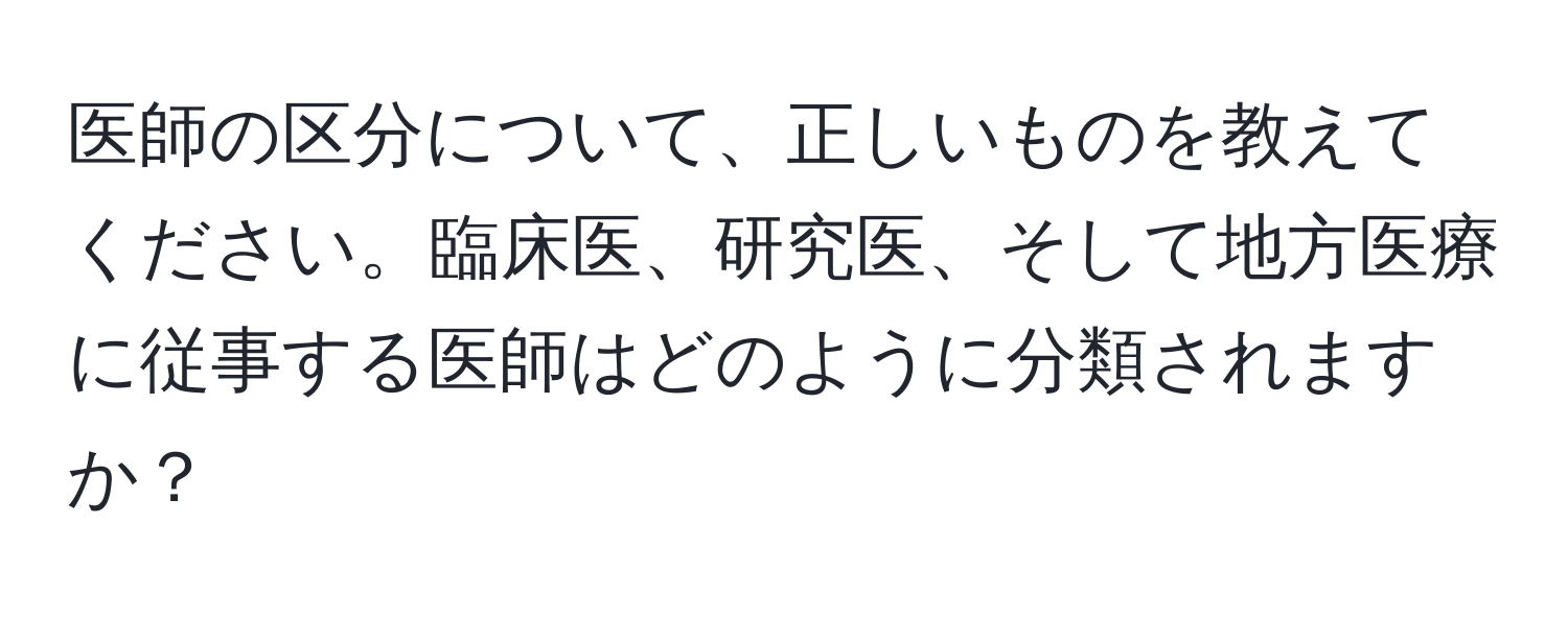 医師の区分について、正しいものを教えてください。臨床医、研究医、そして地方医療に従事する医師はどのように分類されますか？