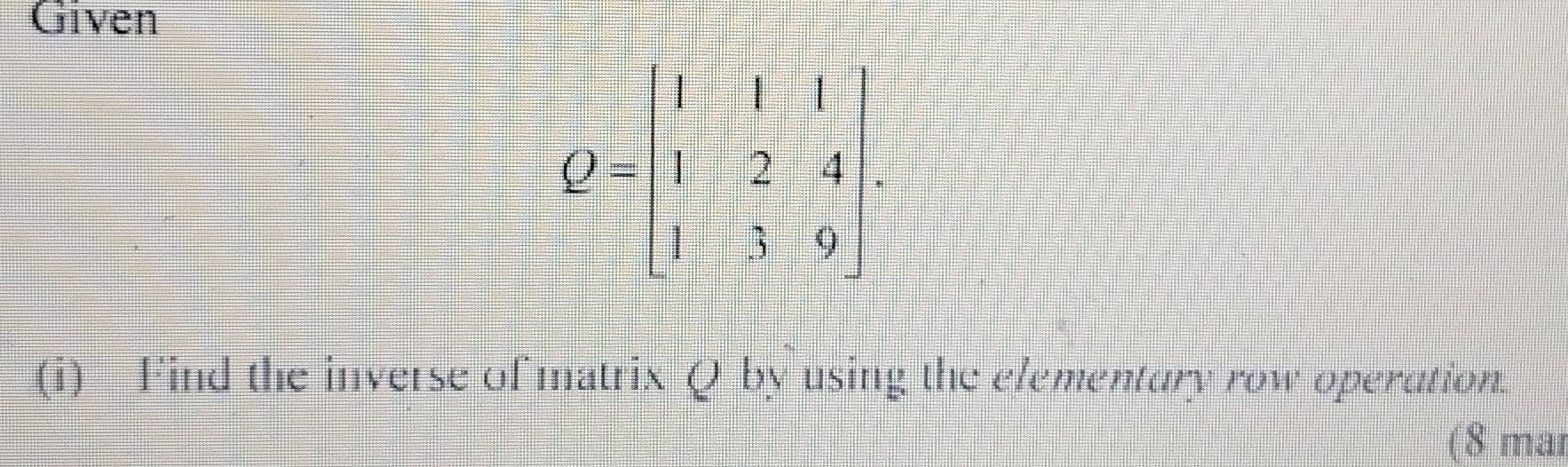 Given
(i) Find the inverse of matrix Q by using the elementary row operation.
(8 mar