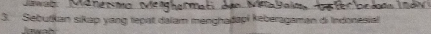 Jawab: Manersmo Meishormal dão Met Dole 
3. Sebutkan sikap yang tepat dalam menghadapi keberagaman di Indonesial 
Jewah: