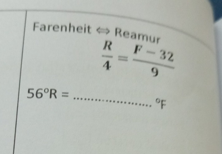 Farenheit « Reamur
 R/4 = (F-32)/9 
56°R= _°F