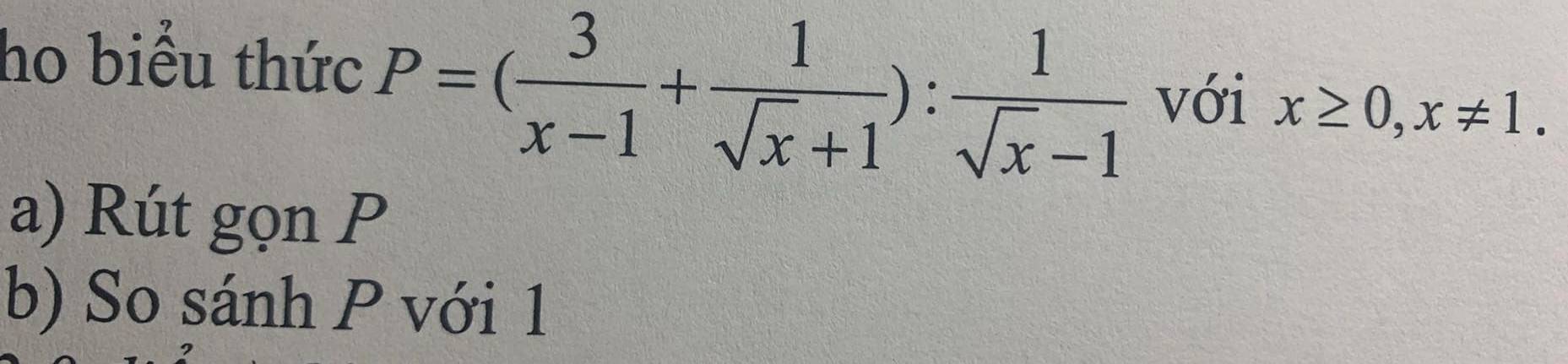 ho biểu thức P=( 3/x-1 + 1/sqrt(x)+1 ): 1/sqrt(x)-1  với x≥ 0, x!= 1. 
a) Rút gọn P
b) So sánh P với 1