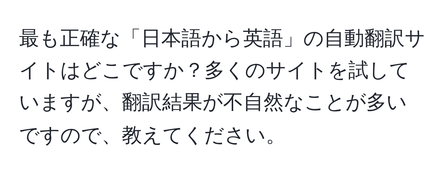 最も正確な「日本語から英語」の自動翻訳サイトはどこですか？多くのサイトを試していますが、翻訳結果が不自然なことが多いですので、教えてください。