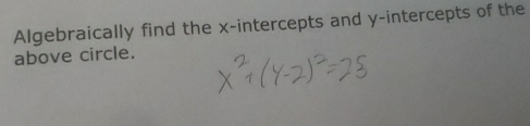 Algebraically find the x-intercepts and y-intercepts of the 
above circle.