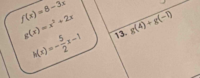 f(x)=8-3x
g(x)=x^2+2x
13. g(4)+g(-1)
h(x)=- 5/2 x-1