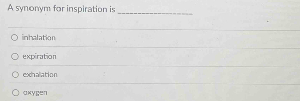 A synonym for inspiration is_
inhalation
expiration
exhalation
oxygen