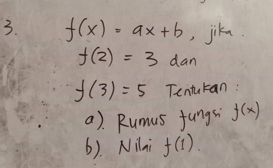 f(x)=ax+b ,jika
f(2)=3dan
f(3)=5 Tenturan:
a). Rumus fungsi f(x)
(). Nilai f(1).