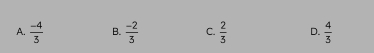 A.  (-4)/3  B.  (-2)/3  C.  2/3  D.  4/3 