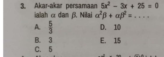 Akar-akar persamaan 5x^2-3x+25=0
ialah α dan β. Nilai alpha^2beta +alpha beta^2= _
A.  5/3  D. 10
B. 3 E. 15
C. 5