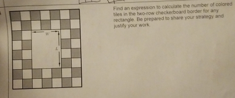 Find an expression to calculate the number of colored 
tiles in the two-row checkerboard border for any 
rectangle. Be prepared to share your strategy and 
justify your work.