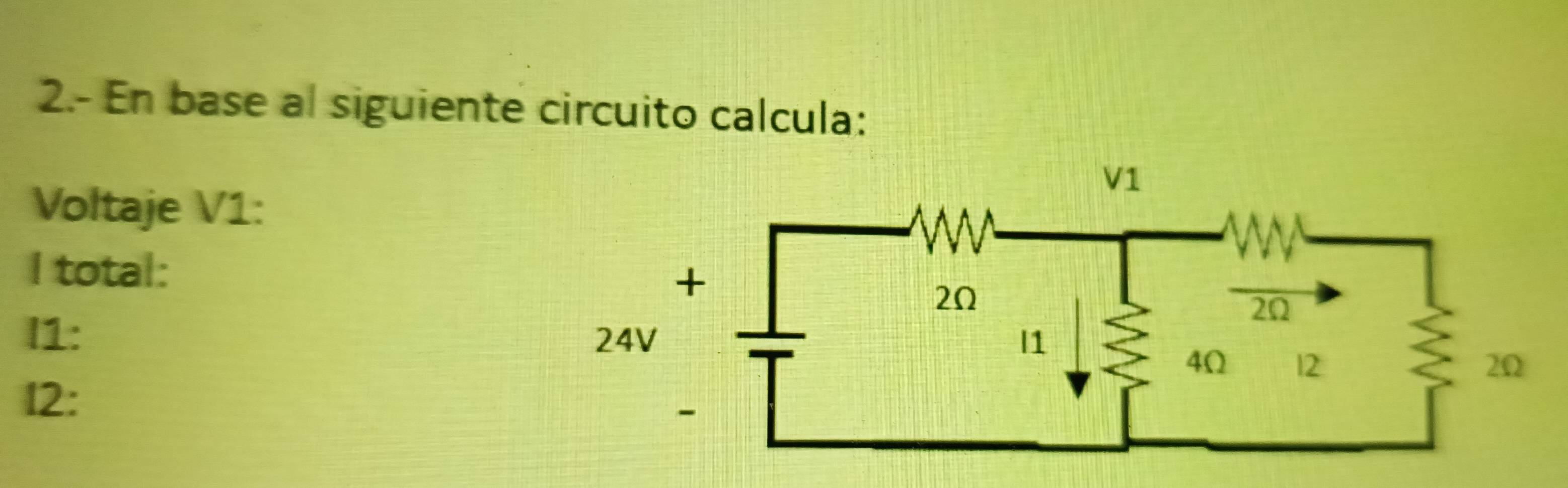 2.- En base al siguiente circuito calcula: 
Voltaje V1 : 
I total: 
I1: 
12: