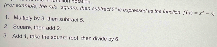 nunction notation. 
(For example, the rule “square, then subtract 5' is expressed as the function f(x)=x^2-5). 
1. Multiply by 3, then subtract 5. 
2. Square, then add 2. 
3. Add 1, take the square root, then divide by 6.