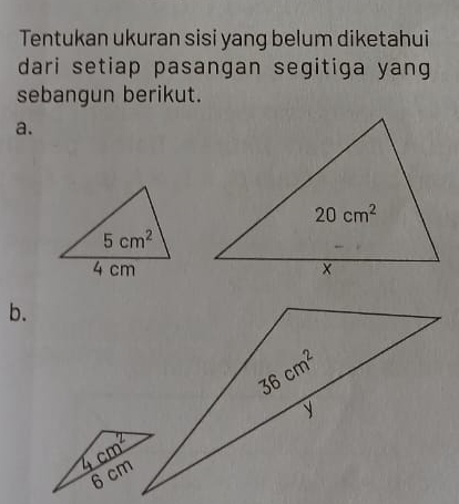 Tentukan ukuran sisi yang belum diketahui
dari setiap pasangan segitiga yang
sebangun berikut.
a.
b.