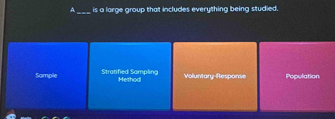 A_ is a large group that includes everything being studied.
Stratified Sampling
Sample Method Voluntary-Response Population