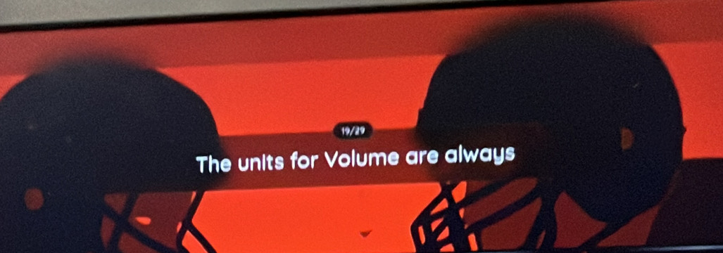 19/29 
The units for Volume are always