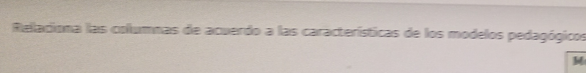 Relaciona las columnas de acuerdo a las características de los modelos pedagógicos 
M