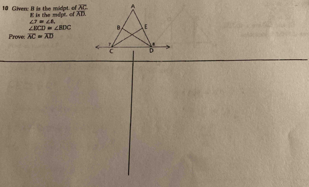 Given: B is the midpt. of overline AC. 
E is the mdpt. of overline AD.
∠ 7≌ ∠ 8,
∠ ECD≌ ∠ BDC
Prove: overline AC≌ overline AD