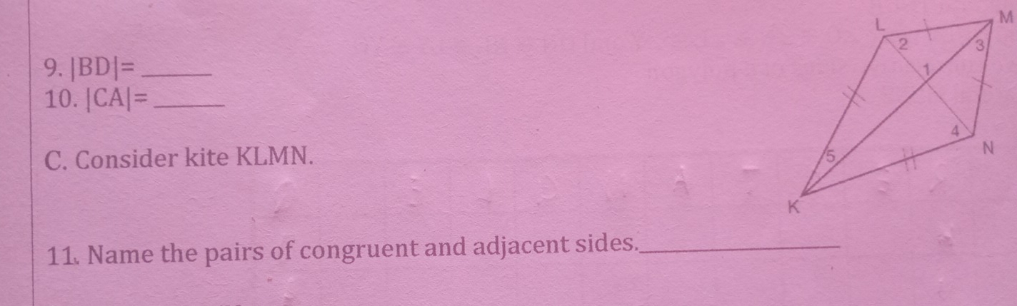 |BD|= _ 
10. |CA|= _ 
C. Consider kite KLMN. 
11. Name the pairs of congruent and adjacent sides._