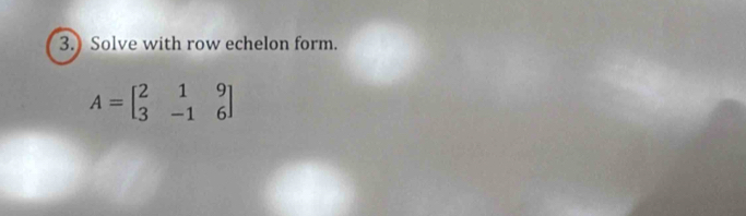 Solve with row echelon form.
A=beginbmatrix 2&1&9 3&-1&6endbmatrix