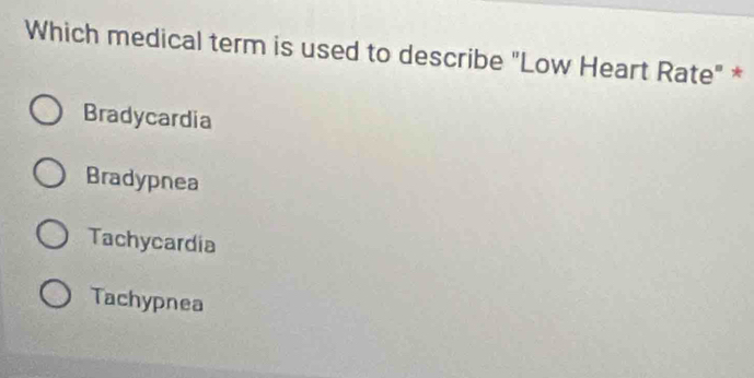 Which medical term is used to describe "Low Heart Rate" *
Bradycardia
Bradypnea
Tachycardia
Tachypnea