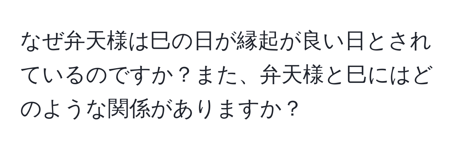 なぜ弁天様は巳の日が縁起が良い日とされているのですか？また、弁天様と巳にはどのような関係がありますか？