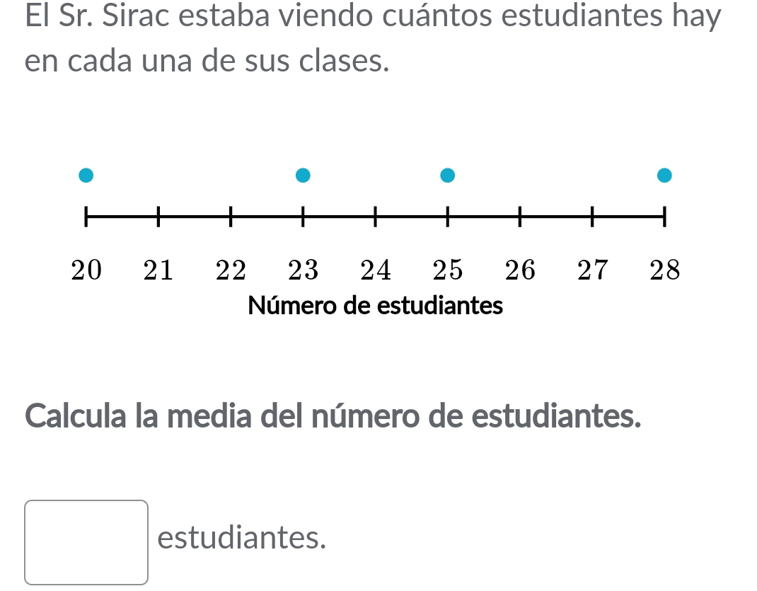 El Sr. Sirac estaba viendo cuántos estudiantes hay 
en cada una de sus clases. 
Calcula la media del número de estudiantes. 
estudiantes.