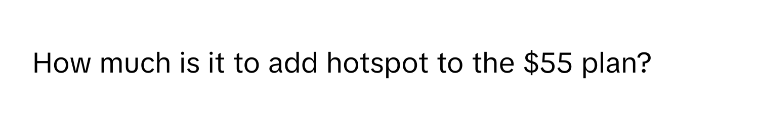 How much is it to add hotspot to the $55 plan?