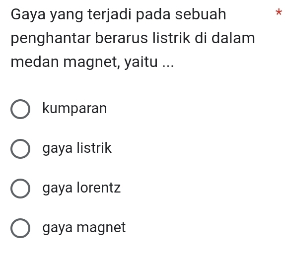 Gaya yang terjadi pada sebuah *
penghantar berarus listrik di dalam
medan magnet, yaitu ...
kumparan
gaya listrik
gaya lorentz
gaya magnet