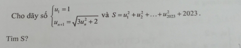 Cho dãy số beginarrayl u_1=1 u_n+1=sqrt (3u_n)^2+2endarray. và S=u_1^2+u_2^2+...+u_(2023)^2+2023. 
Tim S?