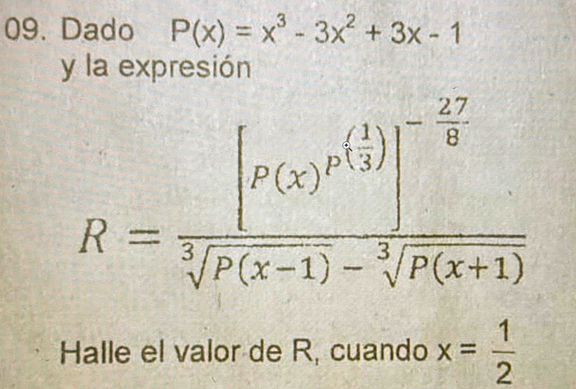 Dado P(x)=x^3-3x^2+3x-1
y la expresión
R=frac [p(x)^p( 1/2 )]^- 27/8 sqrt[3](P(x-1))-sqrt[3](P(x+1))
Halle el valor de R, cuando x= 1/2 