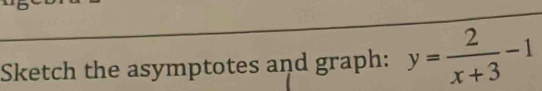 Sketch the asymptotes and graph: y= 2/x+3 -1