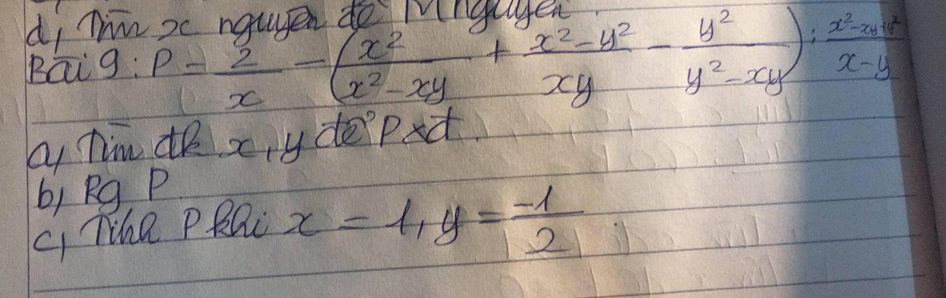 di Tm x nawen do Winalen
Bai g:p= 2/x -( x^2/x^2-xy + (x^2-y^2)/xy - y^2/y^2-xy ): (x^2-xy+y^2)/x-y 
b Tim dR xy déPxa
b) Rg P
Li TR PRQL
x=1, y= (-1)/2 