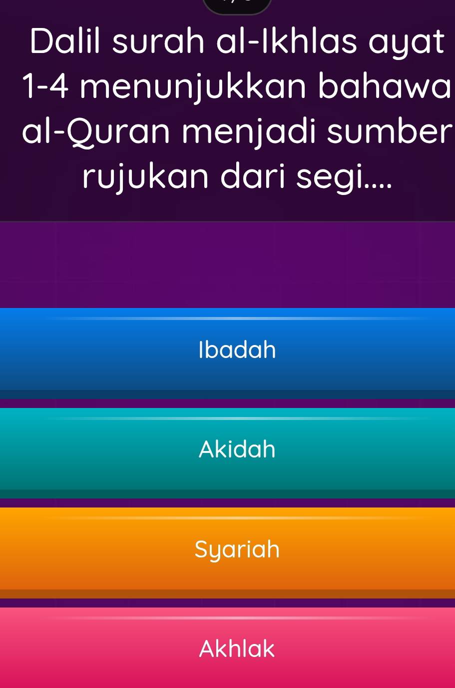 Dalil surah al-Ikhlas ayat
1-4 menunjukkan bahawa
al-Quran menjadi sumber
rujukan dari segi....
Ibadah
Akidah
Syariah
Akhlak