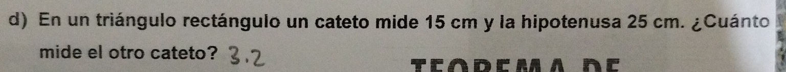 En un triángulo rectángulo un cateto mide 15 cm y la hipotenusa 25 cm. ¿Cuánto 
mide el otro cateto? 
TEoDCMA DC