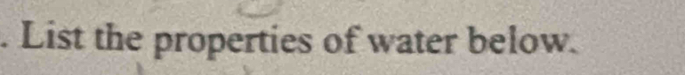 List the properties of water below.