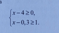 beginarrayl x-4≥ 0, x-0,3≥ 1.endarray.