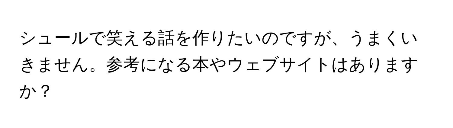 シュールで笑える話を作りたいのですが、うまくいきません。参考になる本やウェブサイトはありますか？