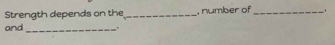 Strength depends on the_ 
, number of _' 
and_ 
.