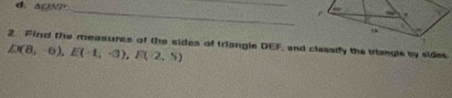 4 △ON_ 
_ 
2. Find the measures of the sides of triangle DEF, and classify the triangle by sides
D(8,-6), E(-1,-3), F(-2,5)