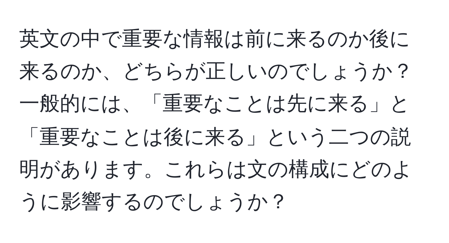 英文の中で重要な情報は前に来るのか後に来るのか、どちらが正しいのでしょうか？一般的には、「重要なことは先に来る」と「重要なことは後に来る」という二つの説明があります。これらは文の構成にどのように影響するのでしょうか？