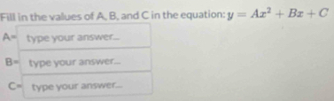 Fill in the values of A, B, and C in the equation: y=Ax^2+Bx+C
A= type your answer...
B= type your answer...
C= type your answer...