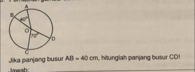 Jika panjang busur AB=40cm , hitunglah panjang busur CD!
Jawab: