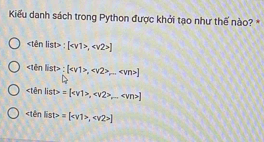 Kiểu danh sách trong Python được khởi tạo như thế nào? *
tên list> : [, ]
tên list> : [,,... ]
list>=[,,... ]
list>=[, ]