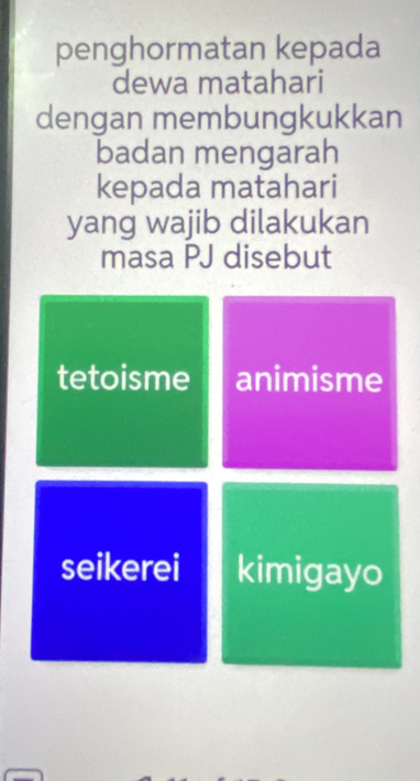 penghormatan kepada 
dewa matahari 
dengan membungkukkan 
badan mengarah 
kepada matahari 
yang wajib dilakukan 
masa PJ disebut 
tetoisme animisme 
seikerei kimigayo