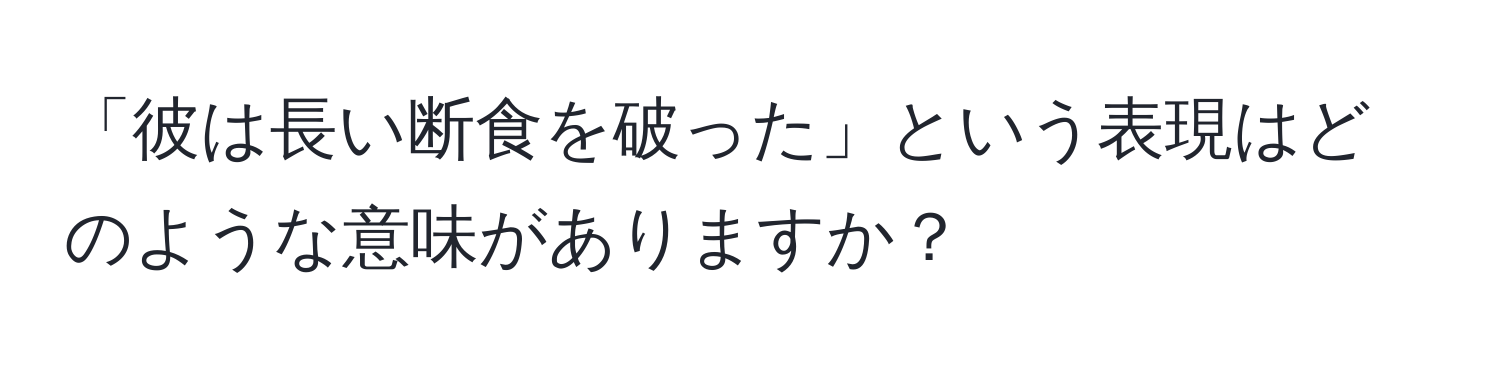 「彼は長い断食を破った」という表現はどのような意味がありますか？