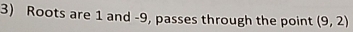 Roots are 1 and -9, passes through the point (9,2)