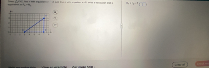 Given △ XYZ line n with equation x=-3 , and line p with equation x=5
equivaient to R_a=R_b , write a translation that is R_ncirc R_p=T(□ )
+
4
3
1
,
α 1 3 4 5; B
View an example Get more help Clear all Check an