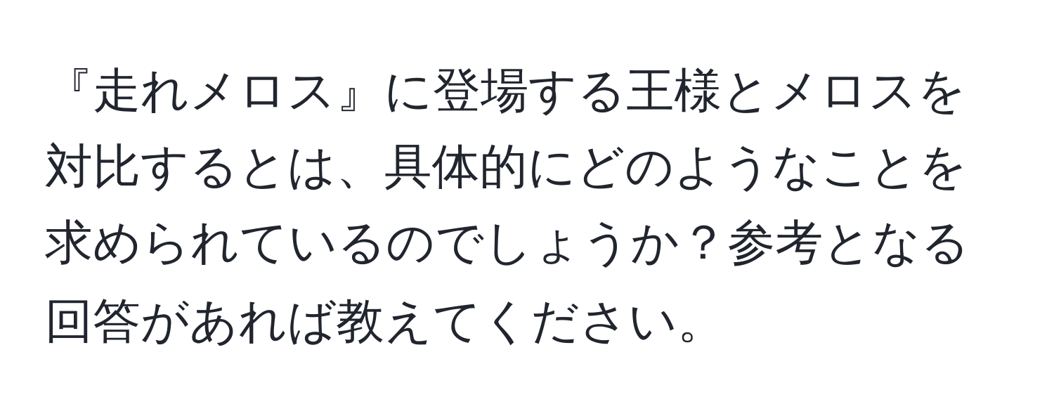 『走れメロス』に登場する王様とメロスを対比するとは、具体的にどのようなことを求められているのでしょうか？参考となる回答があれば教えてください。