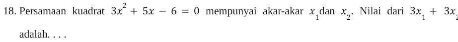 Persamaan kuadrat 3x^2+5x-6=0 mempunyai akar-akar x_1 dan x_2. Nilai dari 3x_1+3x_2
adalah. . . .