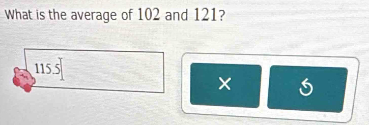 What is the average of 102 and 121?
115.5
×