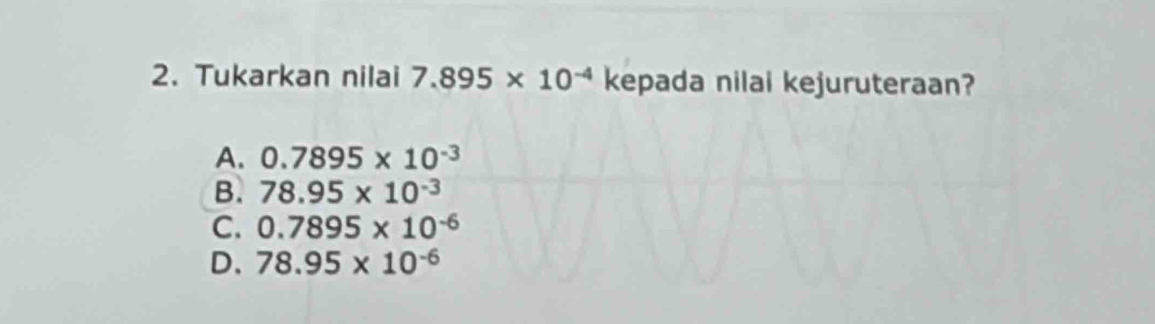 Tukarkan nilai 7.895* 10^(-4) kepada nilai kejuruteraan?
A. 0.7895* 10^(-3)
B. 78.95* 10^(-3)
C. 0.7895* 10^(-6)
D. 78.95* 10^(-6)